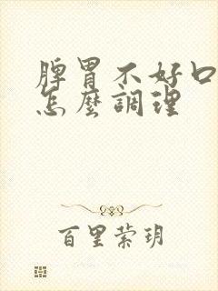 脾胃不好口气重怎么调理