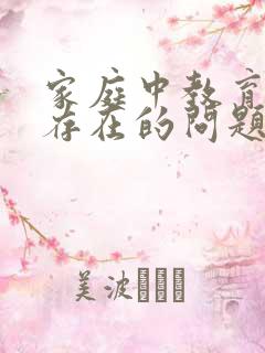 家庭中教育孩子存在的问题有哪些