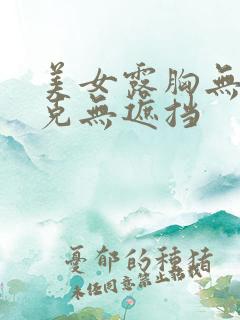 美女露胸无马赛克无遮挡