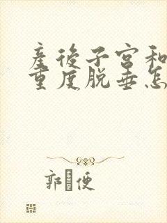 产后子宫和膀胱重度脱垂怎么办