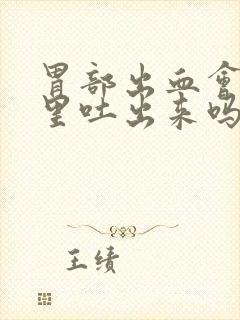 胃部出血会从嘴里吐出来吗