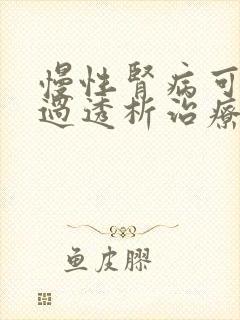 慢性肾病可以通过透析治疗吗