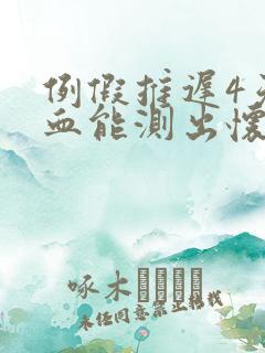 例假推迟4天抽血能测出怀孕么