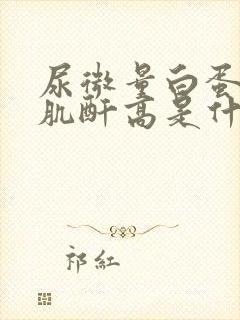 尿微量白蛋白尿肌酐高是什么原因