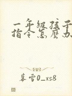 一年级孩子不听指令怎么办