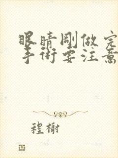 眼睛刚做完近视手术要注意哪些