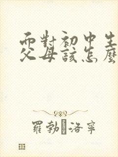 面对初中生叛逆父母该怎么做