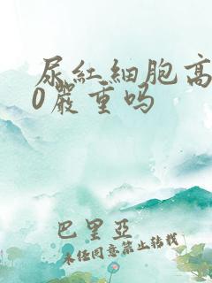 尿红细胞高130严重吗