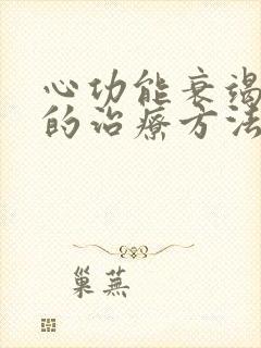 心功能衰竭最好的治疗方法用什药好