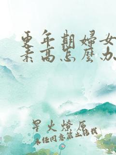 更年期妇女雌激素高怎么办