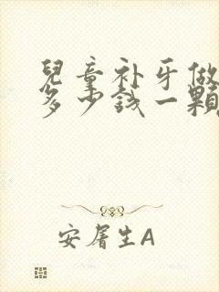 儿童补牙做牙冠多少钱一颗