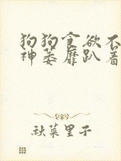 狗狗食欲不振精神萎靡趴着不爱动