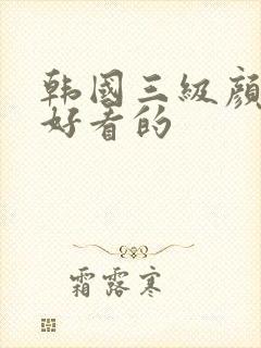 韩国三级颜值最好看的