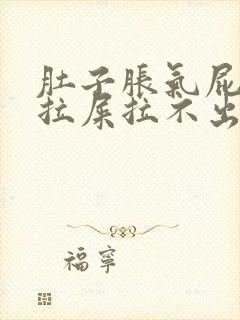 肚子胀气屁多想拉屎拉不出来怎么回事