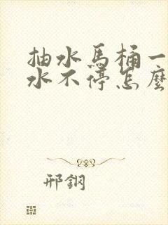 抽水马桶一直进水不停怎么解决