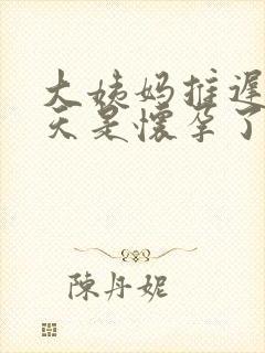 大姨妈推迟10天是怀孕了吗