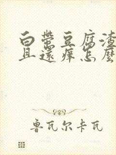 白带豆腐渣状而且还痒怎么回事