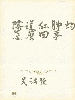 阴道红肿灼痛是怎么回事