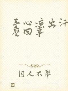 手心凉出汗是怎么回事