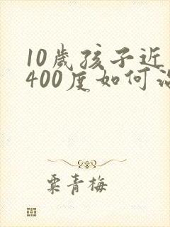 10岁孩子近视400度如何治疗