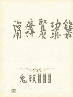 治疗肾功能不全用什么药最好