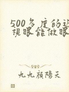 500多度的近视眼能做眼手术吗