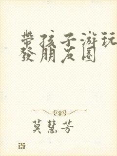 带孩子游玩文案发朋友圈