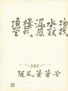 顶楼漏水物业不管我应该找哪个部门