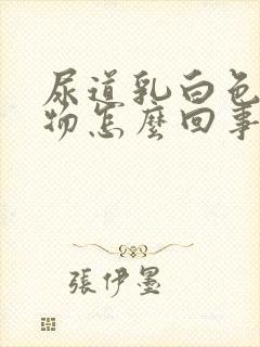 尿道乳白色分泌物怎么回事