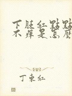 下肢红点点不疼不痒是怎么回事