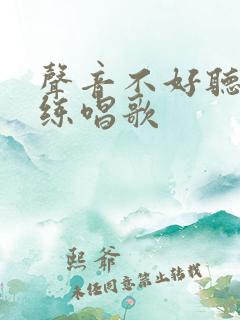 声音不好听怎么练唱歌