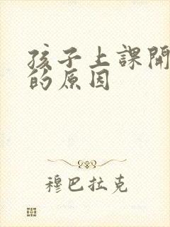 孩子上课开小差的原因