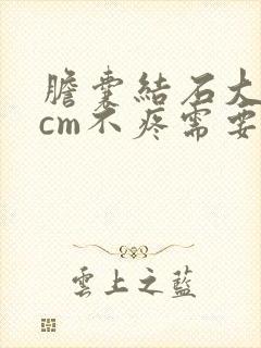 胆囊结石大于3cm不疼需要手术吗