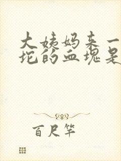 大姨妈来一坨一坨的血块是什么意思