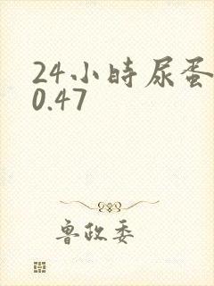 24小时尿蛋白0.47