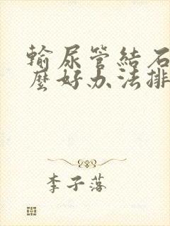 输尿管结石有什么好办法排出来