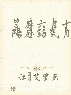 农历六月十一是阳历的几月几日
