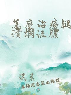 怎么治疗腿烂了溃烂流脓