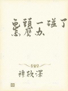 龟头一碰了就疼怎么办