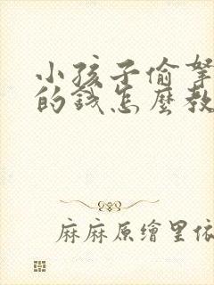 小孩子偷拿家里的钱怎么教育