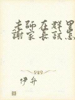 老师在群里说谢谢家长该怎么回