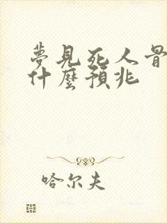 梦见死人骨头是什么预兆