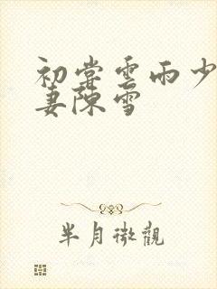 初尝云雨少妇人妻陈雪