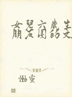 女儿六岁生日发朋友圈的文案