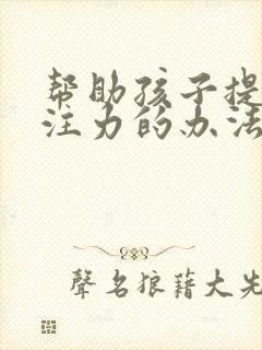 帮助孩子提高专注力的办法