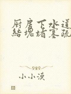 厨房下水道油污结块堵塞疏通的最好办法