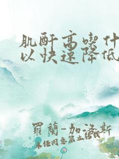 肌酐高吃什么可以快速降低