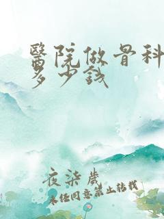 医院做骨科手术多少钱