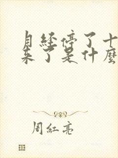 月经停了十天又来了是什么原因