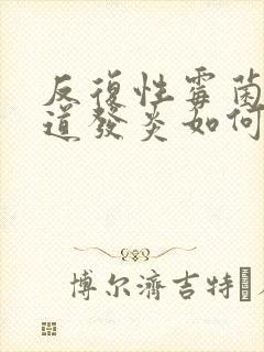 反复性霉菌性阴道发炎如何治疗